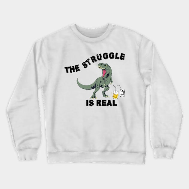 The Struggle Is Real - Funny T Rex Beer Gift Crewneck Sweatshirt by RKP'sTees